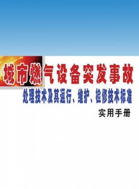 城市燃?xì)庠O(shè)備突發(fā)事故處理技術(shù)及其運(yùn)行、維護(hù)、檢修技術(shù)標(biāo)準(zhǔn)實(shí)用手冊(cè)